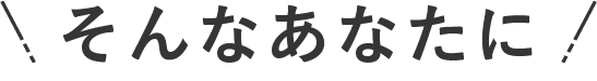 そんなあなたに！